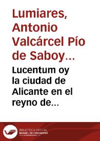 Lucentum oy la ciudad de Alicante en el reyno de Valencia : relacion de las inscripciones, estatuas, medallas, idolos, lucernas, barros, y demás monumentos antiguos hallados entre sus ruinas /  representados en laminas y explicados por Antonio Valcarcel Pio de Saboya y Moura. | Biblioteca Virtual Miguel de Cervantes