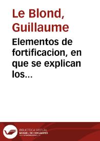 Elementos de fortificacion, en que se explican los principios, y método de delinear las obras de la fortificacion regular é irregular... / traducidos al castellano sobre la sexta edicion que escribió en frances el señor Le-Blond... | Biblioteca Virtual Miguel de Cervantes