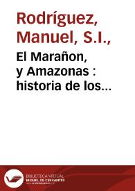 El Marañon, y Amazonas : historia de los descubrimientos, entradas, y reduccion de naciones, trabajos malogrados de algunos conquistadores, y dichosos de otros, assi temporales como espirituales, en las dilatadas montañas y mayores rios de la America / escrita por el padre Manuel Rodriguez, de la Compañia de Iesus ... | Biblioteca Virtual Miguel de Cervantes