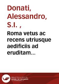 Roma vetus ac recens utriusque aedificiis ad eruditam cognitionem expositis / auctore Alexandro Donato ... e Societate Iesu | Biblioteca Virtual Miguel de Cervantes