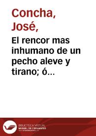 El rencor mas inhumano de un pecho aleve y tirano; ó La condesa Jenovitz. Con su loa, y saynete. Funcion facil de executarse en qualquiera casa particular, por estar toda arreglada para cinco personas, y entre ellas, una sola muger : comedia. / [José Concha] | Biblioteca Virtual Miguel de Cervantes