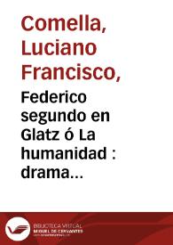 Federico segundo en Glatz ó La humanidad : drama heroyco em tres actos / por Luciano Francisco Comella ; que se ha de representar por la Compañía de Manuel Martinez en la Pasqua del Espíritu Santo de este año de 1792 | Biblioteca Virtual Miguel de Cervantes