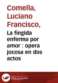 La fingida enferma por amor : opera jocosa en dos actos / por Don Luciano Francisco Comella  | Biblioteca Virtual Miguel de Cervantes