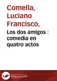 Los dos amigos : comedia en quatro actos / por Don Luciano Francisco Comella; representada por la compañía de Manuel Martinez en el año de 1790 | Biblioteca Virtual Miguel de Cervantes