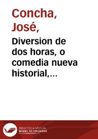 Diversion de dos horas, o comedia nueva historial, facil de executar en qualquier casa, para cinco hombres solos, intitulada : el mas heroyco español, lustre de la antiguedad, con su entremes y saynete / compuesta por Joseph Concha | Biblioteca Virtual Miguel de Cervantes