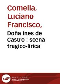 Doña Ines de Castro : scena tragico-lirica / por don Luciano Francisco Comella ; representada por la compañía de Manuel Martínez | Biblioteca Virtual Miguel de Cervantes