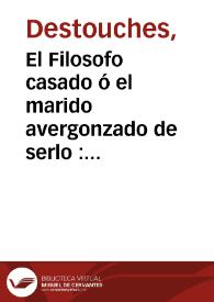 El Filosofo casado ó el marido avergonzado de serlo : en cinco actos / [Destouches ; traducida por D. Tomás de Yriarte] | Biblioteca Virtual Miguel de Cervantes