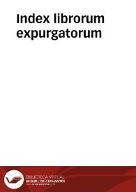 Index librorum expurgatorum / ... D.D. Gasparis Quiroga, cardinalis archiep. Toletani, Hispan. generalis inquisitoris iussu editus ; De Consilio Supremi Senatus S[anctae] Generalis Inquisit[ionis] | Biblioteca Virtual Miguel de Cervantes