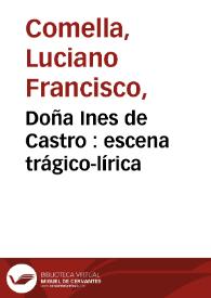 Doña Ines de Castro : escena trágico-lírica / por don Luciano Francisco Comella | Biblioteca Virtual Miguel de Cervantes