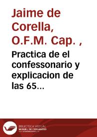 Practica de el confessonario y explicacion de las 65 proposiciones condenad. por la Santidad de N.S.P. Inocencio XI : su materia, los casos mas selectos de la Theologia Moral, su forma, vn dialogo entre el confessor y penitente / su autor el P. Fr. Iayme de Corella, religioso capuchino... | Biblioteca Virtual Miguel de Cervantes