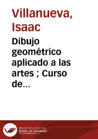 Dibujo geométrico aplicado a las artes ; Curso de dibujo industrial / Isaac Villanueva. Tratado elemental de dibujo para los estudios de la Academia Especial de Ingenieros / Antonio Bandarán | Biblioteca Virtual Miguel de Cervantes