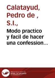 Modo practico  y facil de hacer una confession general, ora sea de consejo, ora de obligacion... / por el padre de Calatayud ... de la Compañia de Jesus                                                   | Biblioteca Virtual Miguel de Cervantes