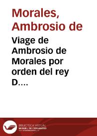 Viage de Ambrosio de Morales por orden del rey D. Phelipe II a los reynos de León, y Galicia, y Principado de Asturias, para conocer las reliquias de Santos ... / dale à luz con notas, con la vida del autor, y con su retrato ... Fr. Henrique Flórez ...del Orden del Gran Padre S. Agustin  | Biblioteca Virtual Miguel de Cervantes