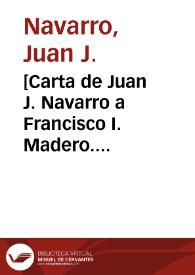 [Carta de Juan J. Navarro a Francisco I. Madero. Ciudad Juárez (Chihuahua), 6 de mayo de 1911] | Biblioteca Virtual Miguel de Cervantes