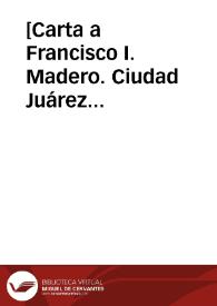 [Carta a Francisco I. Madero. Ciudad Juárez (Chihuahua), 4 de mayo de 1911] | Biblioteca Virtual Miguel de Cervantes