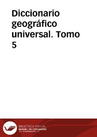 Diccionario geográfico universal. Tomo 5 / dedicado a la Reina Nuestra Señora, redactado de los mas recientes y acreditados diccionarios de Europa, particularmente Españoles, Franceses, Ingleses y Alemanes por una Sociedad de Literatos: S.B.M.F.C.L.D. 
 | Biblioteca Virtual Miguel de Cervantes