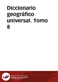 Diccionario geográfico universal. Tomo 8 / dedicado a la Reina Nuestra Señora, redactado de los mas recientes y acreditados diccionarios de Europa, particularmente Españoles, Franceses, Ingleses y Alemanes por una Sociedad de Literatos: S.B.M.F.C.L.D. 
 | Biblioteca Virtual Miguel de Cervantes