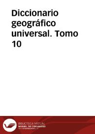 Diccionario geográfico universal. Tomo 10 / dedicado a la Reina Nuestra Señora, redactado de los mas recientes y acreditados diccionarios de Europa, particularmente Españoles, Franceses, Ingleses y Alemanes por una Sociedad de Literatos: S.B.M.F.C.L.D. 
 | Biblioteca Virtual Miguel de Cervantes