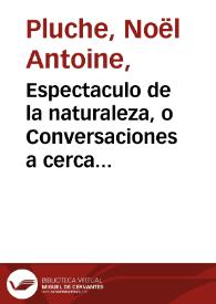 Espectaculo de la naturaleza, o Conversaciones a cerca de las particularidades de la historia natural... : parte septima, que contiene lo que pertenece al hombre en sociedad / escrito en el idioma francès por el Abad M. Pluche ; y traducido al castellano por el P. Estevan de Terreros y Pando...  ; tomo decimotercio | Biblioteca Virtual Miguel de Cervantes