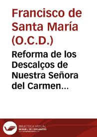 Reforma de los Descalços de Nuestra Señora del Carmen de la Primitiva Observancia, hecha por Santa Teresa de Jesus... / escrita por el Padre Frai Francisco de Santa Maria ... natural de Granada ; tomo primero | Biblioteca Virtual Miguel de Cervantes