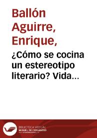 ¿Cómo se cocina un estereotipo literario? Vida edificante, portentos aleccionadores y milagros literarios atribuidos a don Juan del Valle y Caviedes minero, poeta y mártir censurado por la Institución Literaria / Enrique Ballón Aguirre | Biblioteca Virtual Miguel de Cervantes