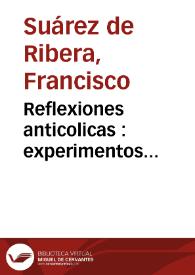 Reflexiones anticolicas : experimentos medico-practicos, chymico-galenicos, quinta esencia de los remedios contra la colica epidemica endemica... / su autor ... Francisco Suarez de  Ribera... | Biblioteca Virtual Miguel de Cervantes