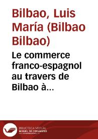 Le commerce franco-espagnol au travers de Bilbao à l'époque de l'empereur Charles Quint, 1544-1550 / Luis María Bilbao Bilbao et R. Lanza García | Biblioteca Virtual Miguel de Cervantes