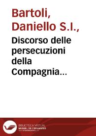 Discorso delle persecuzioni della Compagnia di Gesu / tratto dalla vita di S. Ignazio, descritta dal P. Daniello Bartoli ... lib. II. n. 7. segg. ; con una breve Prefazione ... di Liberio  Candido... ; tomo decimo-settimo | Biblioteca Virtual Miguel de Cervantes