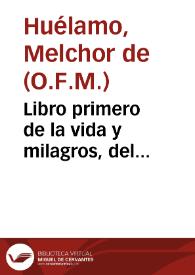 Libro primero de la vida y milagros, del glorioso confessor Sant Gines de la Xara y de algunas cosas notables que ay en el Monasterio, consagrado y dedicado a su santo nombre, sito en el reyno de Murcia, de la orden de ... Sant Francisco... / compuesto y ordenado por el Padre Fray Melchor de Huelamo... | Biblioteca Virtual Miguel de Cervantes