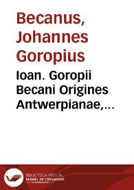 Ioan. Goropii Becani Origines Antwerpianae, siue Cimmeriorum becceselana nouem libros complexa : Atuatica, Gigantomachia, Niloscopium, Cronia, Indoscythica, Saxsonica, Gotodanica, Amazonica, Venetica & Hyperborea | Biblioteca Virtual Miguel de Cervantes