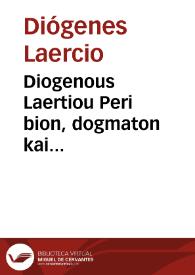 Diogenous Laertiou Peri bion, dogmaton kai apophthegmaton ton en philosophia eudokimesanton, biblia deka, nun proton entypothenta = Diogenis Laertij De uitis, decretis & responsis celebrium philosophorum libri decem, nunc primum excusi | Biblioteca Virtual Miguel de Cervantes