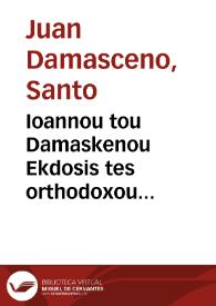 Ioannou tou Damaskenou Ekdosis tes orthodoxou pisteos ; Tou autou, Peri ton en pistei kekoimemenon = Ioannis Damasceni Editio orthodoxae fidei ; Eiusdem De iis, qui in fide dormierunt | Biblioteca Virtual Miguel de Cervantes