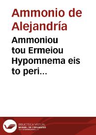 Ammoniou tou Ermeiou Hypomnema eis to peri hermeneias Aristotelous. Magentenou metropolitou Mitylenes Exegesis eis to auto = Ammonii Hermei commentaria in librum peri Hermenias. Margentini archiepiscopi Mitylenensis in eundem enarratio | Biblioteca Virtual Miguel de Cervantes