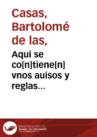 Aqui se co[n]tiene[n] vnos auisos y reglas para los confessores q[ue] oyeron confessiones delos españoles que son o han sido en cargo a los indios delas Indias del mar Oceano | Biblioteca Virtual Miguel de Cervantes