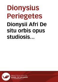 Dionysii Afri De situ orbis opus studiosis necessariu[m], quo gentes, populi, urbes, maria, flumina explicantur, graece scriptu[m]. Idem in latinitate[m] a Rhemnio gra[m]matico translatu[m], falso hactenus Prisciano adscriptum, in quo prope duce[n]ta loca castigauimus, quae et Plynio et reliq[ui]s geographis plurimum acco[m]modabunt. In idem annotamenta graecoru[m] more latine scripta, in quibus aliquot autorum castigationes continentur. Coelii Calcagnini Annotatio super Anchiale, et Rhemnia[n]i carminis pe[n]sitatio | Biblioteca Virtual Miguel de Cervantes