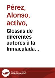 Glossas de diferentes autores à la Inmaculada Concepcion de la Madre de Dios sobre aquellos versos que dizen, todo el mundo en general y vna Chançoneta muy curiosa à el mismo intento ; iuntamente con vn bayle pastoril muy gracioso y lleua al cabo vn soneto cuyas coplas se pusieron en la fiesta que se hizo en la iglesia de San Ilefonso de Iaen, à la fiesta de la Limpia Concepcion de nuestra Señora | Biblioteca Virtual Miguel de Cervantes