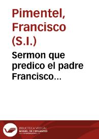 Sermon que predico el padre Francisco Pimentel de la Compañía de Iesus, lector de Theologia en el Colegio Real de Salamanca, en las sumptuosas hôras que el mismo Colegio hizo en la muerte del Rey Filipo III su fundador | Biblioteca Virtual Miguel de Cervantes