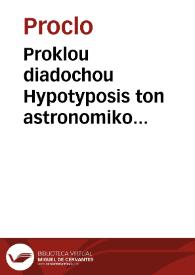 Proklou diadochou Hypotyposis ton astronomikon hypotheseon = Procli diadochi Hypotyposis astronomicarum positionum | Biblioteca Virtual Miguel de Cervantes