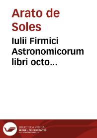 Iulii Firmici Astronomicorum libri octo integri, et emendati, ex Scythicis ad nos nuper allati. Marci Manilii astronomicorum libri quinque. Arati phaenomena Germanico Caesare interprete cum commentariis & imaginibus. Arati eiusdem phaenomenon fragmentum Marco T.C. interprete. Arati eiusdem Phaenomena Ruffo Festo Auienio paraphraste. Arati eiusdem Phaenomena graece. Theonis commentaria copiosissima in Arati Phaenomena graece. Procli Diadochi Sphaera graece. Procli eiusdem Sphaera, Thoma Linacro Britanno interprete | Biblioteca Virtual Miguel de Cervantes