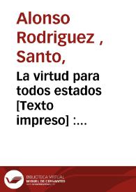 La virtud para todos estados [Texto impreso] : compendio del Exercicio de perfeccion y virtudes christianas ... del V.P.Alonso Rodriguez de la Compañia de Jesus... | Biblioteca Virtual Miguel de Cervantes