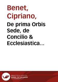 De prima Orbis Sede, de Concilio & Ecclesiastica potestate ac de S. D. N. Papa Supraemo insuperabiliq. dominio Opus [Texto impreso] | Biblioteca Virtual Miguel de Cervantes