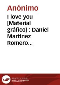 I love you [Material gráfico] : Daniel Martínez Romero ... Alcira (España) | Biblioteca Virtual Miguel de Cervantes