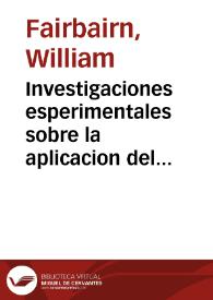 Investigaciones esperimentales sobre la aplicacion del hierro fundido y forjado a las construcciones / obra escrita por William Fairbairn; traducida del inglés por Eduardo Saavedra | Biblioteca Virtual Miguel de Cervantes