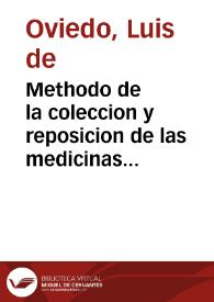 Methodo de la coleccion y reposicion de las medicinas simples, de su correccion y preparacion y de la composicion de los letuarios, jaraves, pildoras, trociscos y azeytes que estàn en vso : va añadido en algunos lugares el tercer libro y todo el quarto libro en que se trata de la composicion de los vnguentos, cerotos y emplastos que estàn en vso y las recetas / autor Luis de Oviedo...       | Biblioteca Virtual Miguel de Cervantes