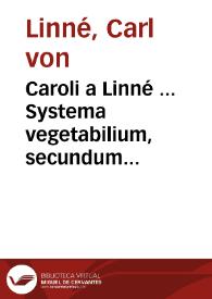 Caroli a Linné ... Systema vegetabilium, secundum classes, ordines, genera, species cum characteribus, differentiis : Tomus primus-[secundus]  cura Jo. Frid. Gmelin... | Biblioteca Virtual Miguel de Cervantes