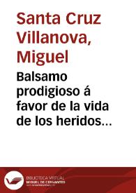 Balsamo prodigioso á favor de la vida de los heridos de puñal, espada y palo obra que da á luz don Miguel Santa Cruz Villanova. | Biblioteca Virtual Miguel de Cervantes