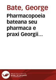 Pharmacopoeia bateana seu pharmaca e praxi Georgii Batei ... excerpta: cum viribus & dosibus annexis accedunt arcana goddardiana ... deinde adduntur Gregorii Hernesti Stahllii fundamenta chemico-pharmaceutica | Biblioteca Virtual Miguel de Cervantes