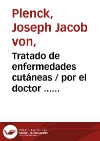 Tratado de enfermedades cutáneas / por el doctor ... Joseph Jacobo Plenck... ; traducido de la ultima edicion latina al castellano y aumentado con notas por ... don Antonio Lavedan...     | Biblioteca Virtual Miguel de Cervantes