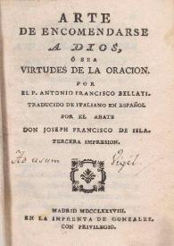 Arte de encomendarse a Dios, ó sea Virtudes de la oración / por el P. Antonio Francisco Bellati ; traducido del italiano en español por el abate Don Joseph Francisco de Isla | Biblioteca Virtual Miguel de Cervantes