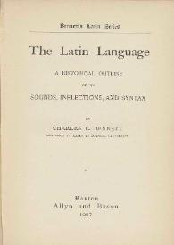 The latin language. A historical outline of its sounds, inflections, and syntax / by Charles E. Bennett | Biblioteca Virtual Miguel de Cervantes